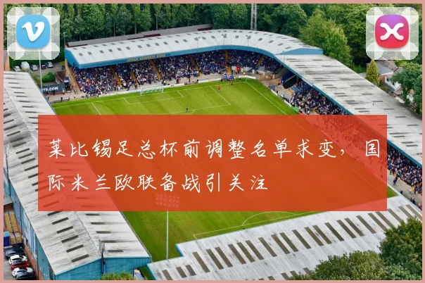 中国足彩网官网中国足彩网 - 足球赛事比分、赛程与数据中心赛事焦点