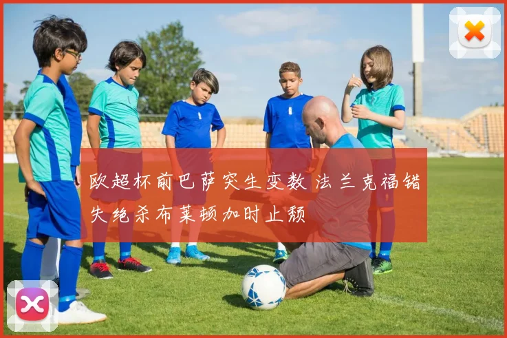 欧超杯前巴萨突生变数 法兰克福错失绝杀布莱顿加时止