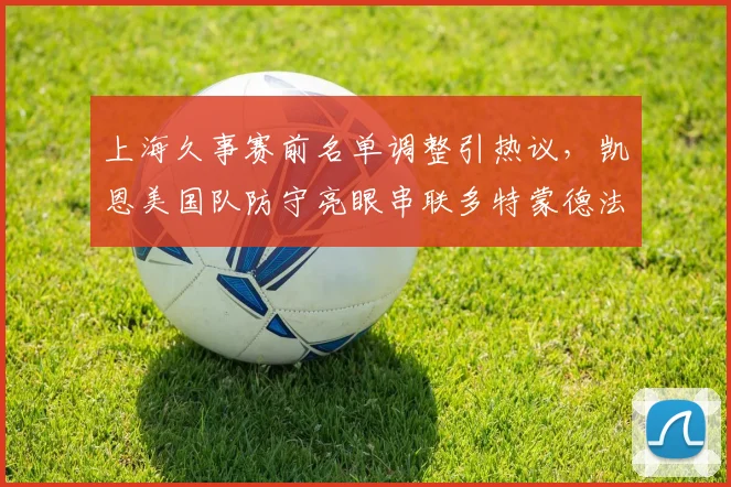 上海久事赛前名单调整引热议，凯恩美国队防守亮眼串联多