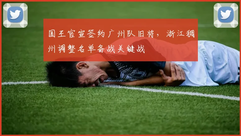 国王官宣签约广州队旧将，浙江稠州调整名单备战关键战