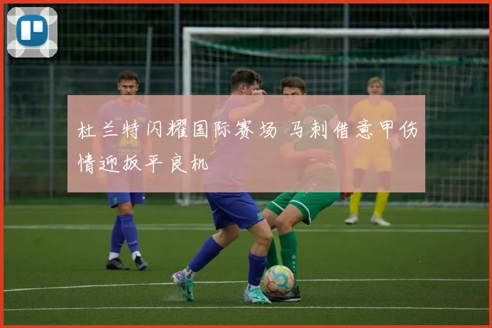 杜兰特闪耀国际赛场 马刺借意甲伤情迎扳平良机
