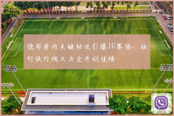 德布劳内关键助攻引爆IG赛场，独行侠外线火力全开创佳绩