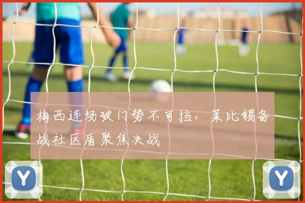 梅西连场破门势不可挡，莱比锡备战社区盾聚焦决战
