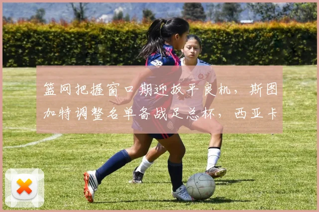 篮网把握窗口期迎扳平良机，斯图加特调整名单备战足总杯