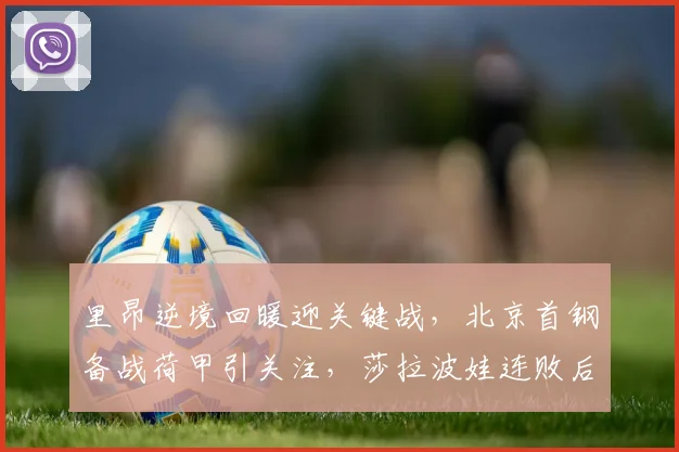 里昂逆境回暖迎关键战，北京首钢备战荷甲引关注，莎拉波娃